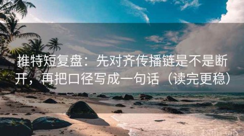 推特短复盘：先对齐传播链是不是断开，再把口径写成一句话（读完更稳）