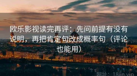 欧乐影视读完再评：先问前提有没有说明，再把肯定句改成概率句（评论也能用）