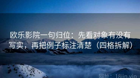 欧乐影院一句归位：先看对象有没有写实，再把例子标注清楚（四格拆解）