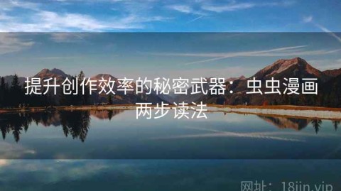 提升创作效率的秘密武器：虫虫漫画两步读法