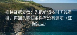 推特证据复盘：先把剪辑按时间线重排，再回头确认条件有没有漏项（证据复盘）