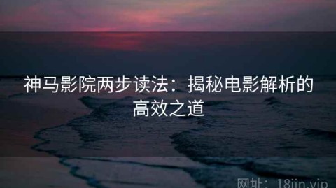 神马影院两步读法：揭秘电影解析的高效之道