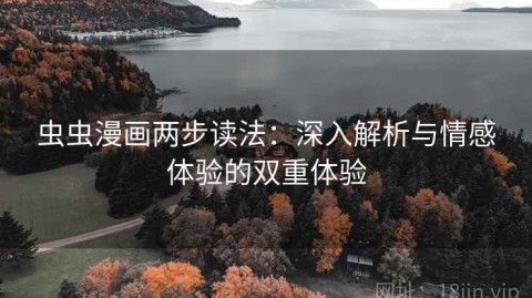虫虫漫画两步读法：深入解析与情感体验的双重体验