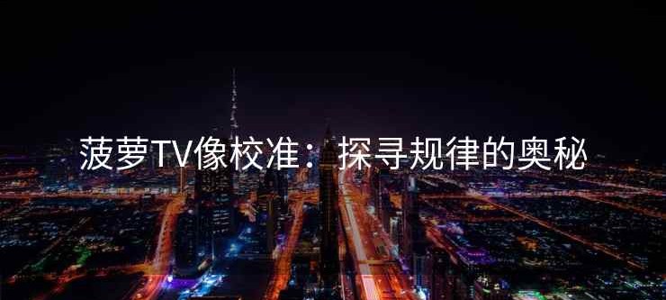 菠萝TV像校准：探寻规律的奥秘