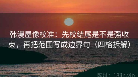 韩漫屋像校准：先校结尾是不是强收束，再把范围写成边界句（四格拆解）