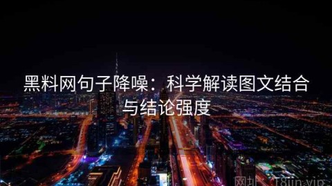 黑料网句子降噪：科学解读图文结合与结论强度