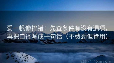 爱一帆像排错：先查条件有没有漏项，再把口径写成一句话（不费劲但管用）