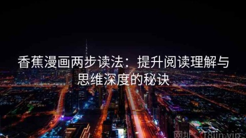 香蕉漫画两步读法：提升阅读理解与思维深度的秘诀