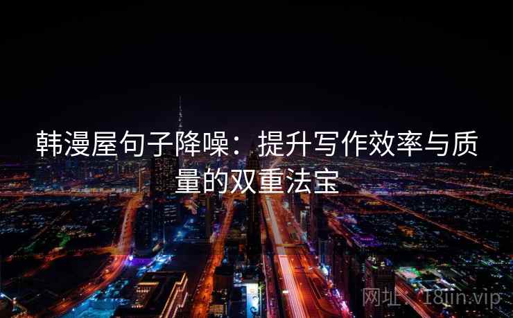 韩漫屋句子降噪:提升写作效率与质量的双重法宝 韩漫屋句子降噪:提升写作效率与质量的双重法宝