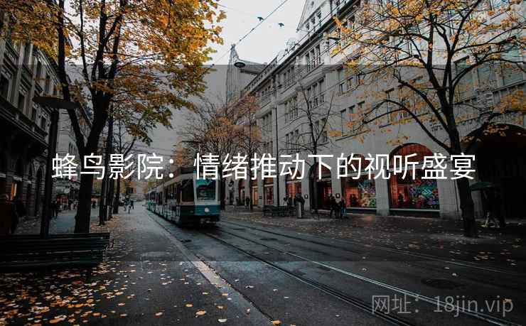 蜂鸟影院:情绪推动下的视听盛宴 蜂鸟影院:情绪推动下的视听盛宴