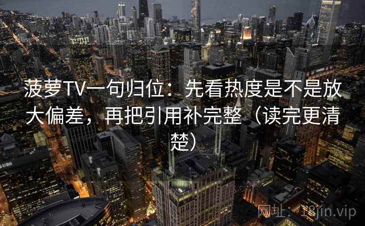 菠萝TV一句归位：先看热度是不是放大偏差，再把引用补完整（读完更清楚）