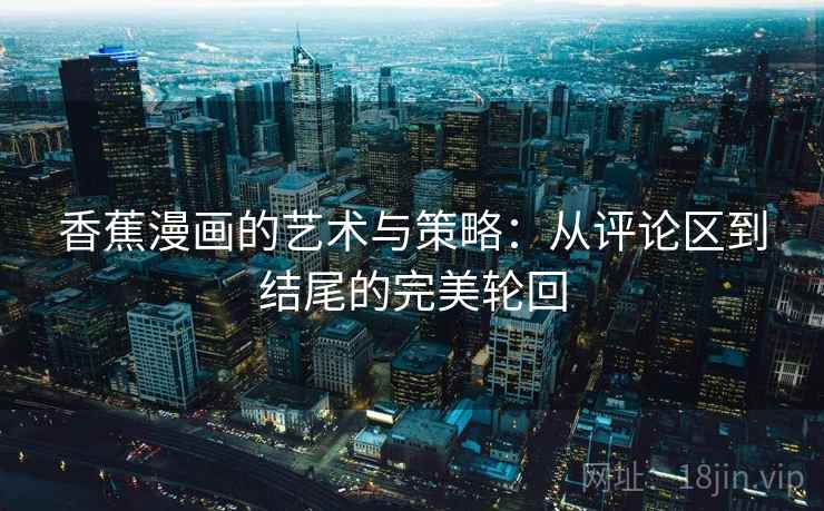 香蕉漫画的艺术与策略：从评论区到结尾的完美轮回