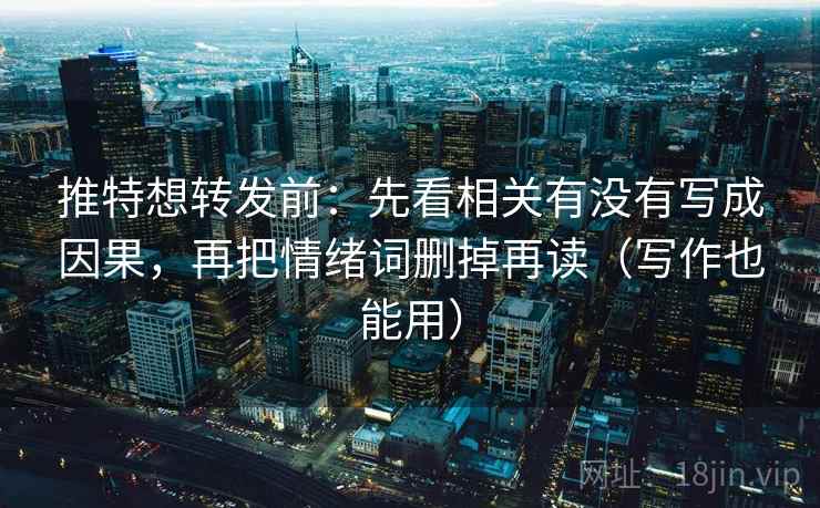 推特想转发前:先看相关有没有写成因果,再把情绪词删掉再读(写作也能用) 推特想转发前:先看相关有没有写成因果,再把情绪词删掉再读(写作也能用)