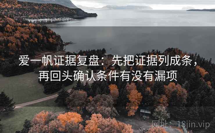 爱一帆证据复盘：先把证据列成条，再回头确认条件有没有漏项