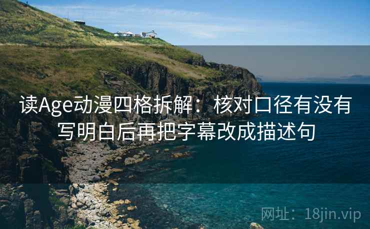 读Age动漫四格拆解：核对口径有没有写明白后再把字幕改成描述句