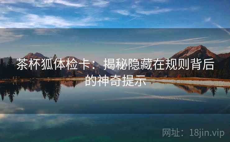 茶杯狐体检卡：揭秘隐藏在规则背后的神奇提示