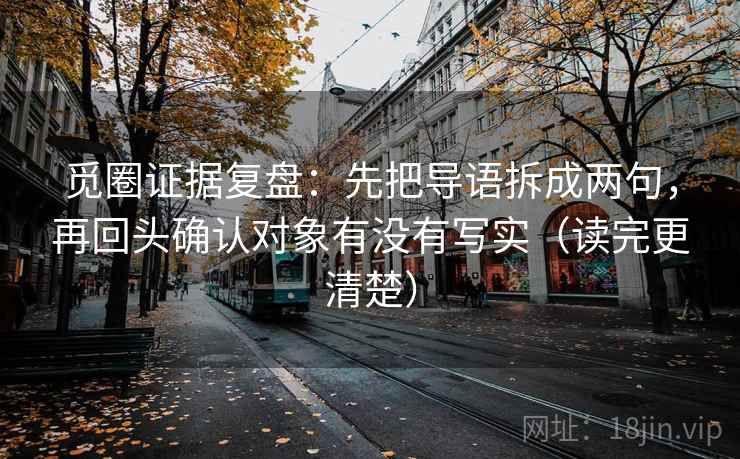 觅圈证据复盘：先把导语拆成两句，再回头确认对象有没有写实（读完更清楚）