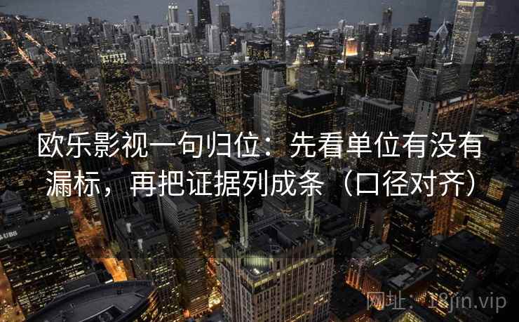 欧乐影视一句归位:先看单位有没有漏标,再把证据列成条(口径对齐) 欧乐影视一句归位:先看单位有没有漏标,再把证据列成条(口径对齐)