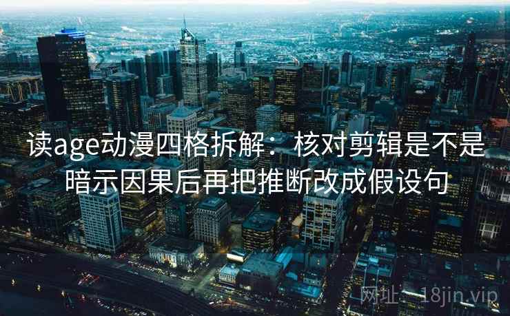 读age动漫四格拆解:核对剪辑是不是暗示因果后再把推断改成假设句 读age动漫四格拆解:核对剪辑是不是暗示因果后再把推断改成假设句