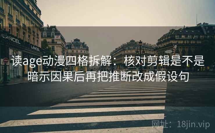读age动漫四格拆解:核对剪辑是不是暗示因果后再把推断改成假设句 读age动漫四格拆解:核对剪辑是不是暗示因果后再把推断改成假设句