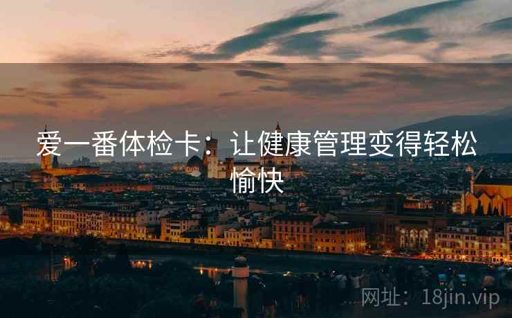 爱一番体检卡：让健康管理变得轻松愉快