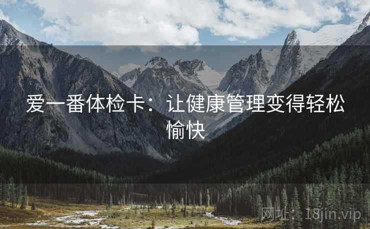 爱一番体检卡：让健康管理变得轻松愉快