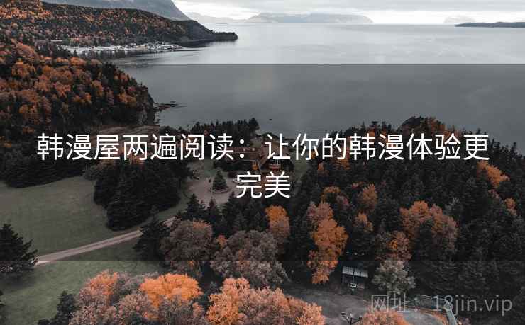韩漫屋两遍阅读:让你的韩漫体验更完美 韩漫屋两遍阅读:让你的韩漫体验更完美