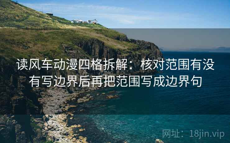 读风车动漫四格拆解：核对范围有没有写边界后再把范围写成边界句