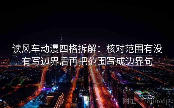 读风车动漫四格拆解：核对范围有没有写边界后再把范围写成边界句