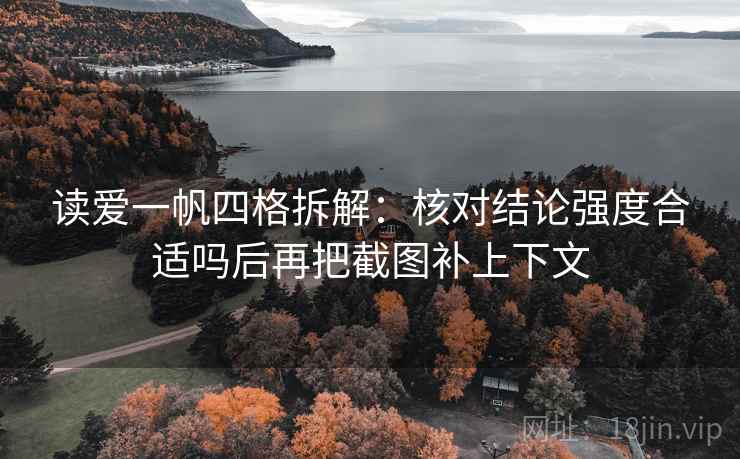 读爱一帆四格拆解：核对结论强度合适吗后再把截图补上下文