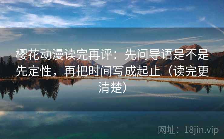 樱花动漫读完再评:先问导语是不是先定性,再把时间写成起止(读完更清楚) 樱花动漫读完再评:先问导语是不是先定性,再把时间写成起止(读完更清楚)