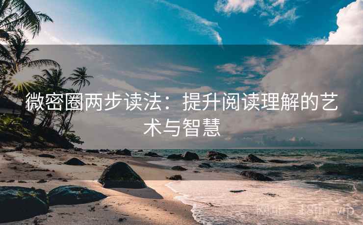微密圈两步读法:提升阅读理解的艺术与智慧 微密圈两步读法:提升阅读理解的艺术与智慧