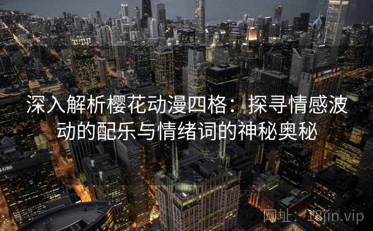深入解析樱花动漫四格:探寻情感波动的配乐与情绪词的神秘奥秘 深入解析樱花动漫四格:探寻情感波动的配乐与情绪词的神秘奥秘