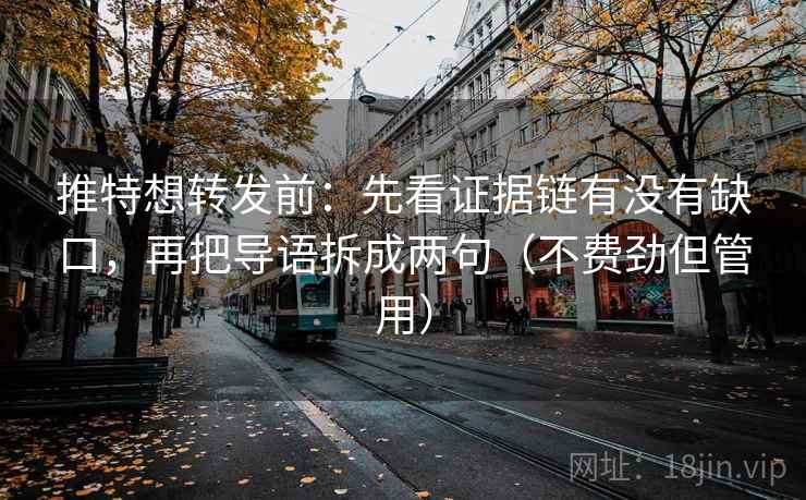 推特想转发前:先看证据链有没有缺口,再把导语拆成两句(不费劲但管用) 推特想转发前:先看证据链有没有缺口,再把导语拆成两句(不费劲但管用)