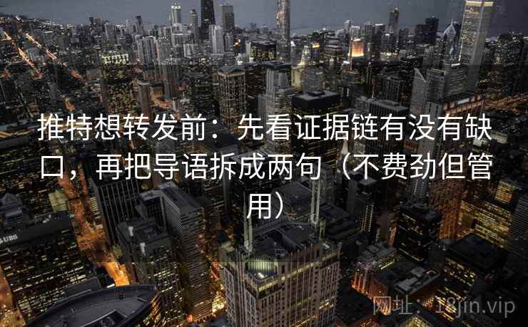 推特想转发前:先看证据链有没有缺口,再把导语拆成两句(不费劲但管用) 推特想转发前:先看证据链有没有缺口,再把导语拆成两句(不费劲但管用)