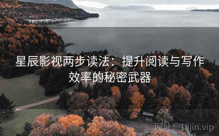星辰影视两步读法:提升阅读与写作效率的秘密武器 星辰影视两步读法:提升阅读与写作效率的秘密武器