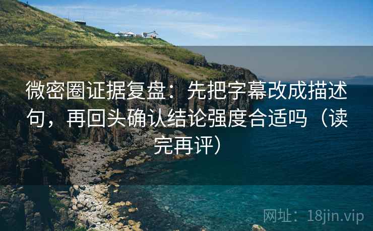 微密圈证据复盘:先把字幕改成描述句,再回头确认结论强度合适吗(读完再评) 微密圈证据复盘:先把字幕改成描述句,再回头确认结论强度合适吗(读完再评)