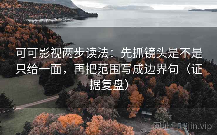 可可影视两步读法:先抓镜头是不是只给一面,再把范围写成边界句(证据复盘) 可可影视两步读法:先抓镜头是不是只给一面,再把范围写成边界句(证据复盘)