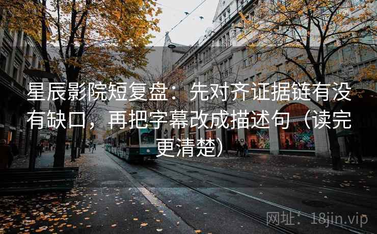 星辰影院短复盘：先对齐证据链有没有缺口，再把字幕改成描述句（读完更清楚）