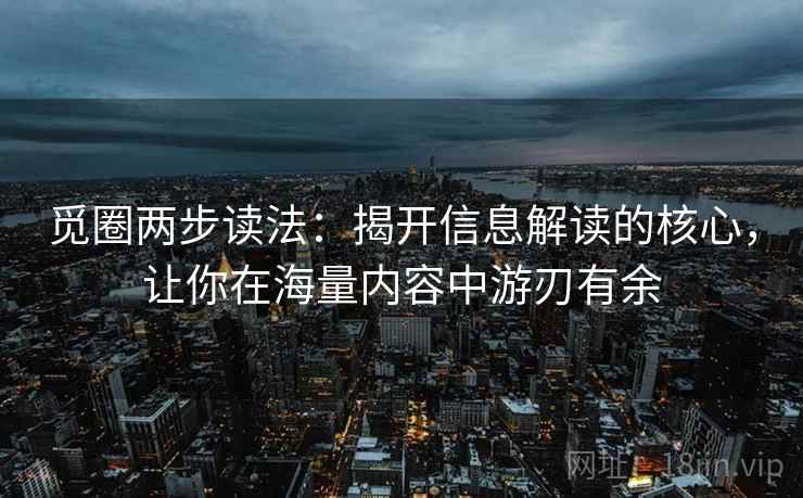 觅圈两步读法：揭开信息解读的核心，让你在海量内容中游刃有余