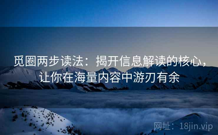 觅圈两步读法：揭开信息解读的核心，让你在海量内容中游刃有余