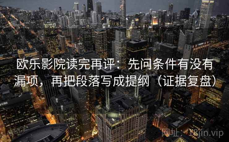 欧乐影院读完再评:先问条件有没有漏项,再把段落写成提纲(证据复盘) 欧乐影院读完再评:先问条件有没有漏项,再把段落写成提纲(证据复盘)