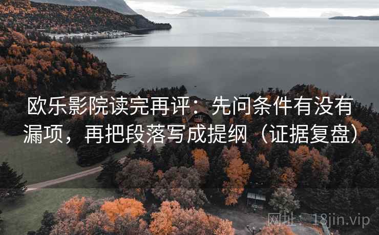 欧乐影院读完再评:先问条件有没有漏项,再把段落写成提纲(证据复盘) 欧乐影院读完再评:先问条件有没有漏项,再把段落写成提纲(证据复盘)