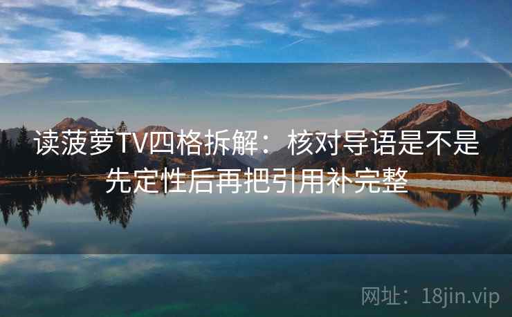 读菠萝TV四格拆解:核对导语是不是先定性后再把引用补完整 读菠萝TV四格拆解:核对导语是不是先定性后再把引用补完整