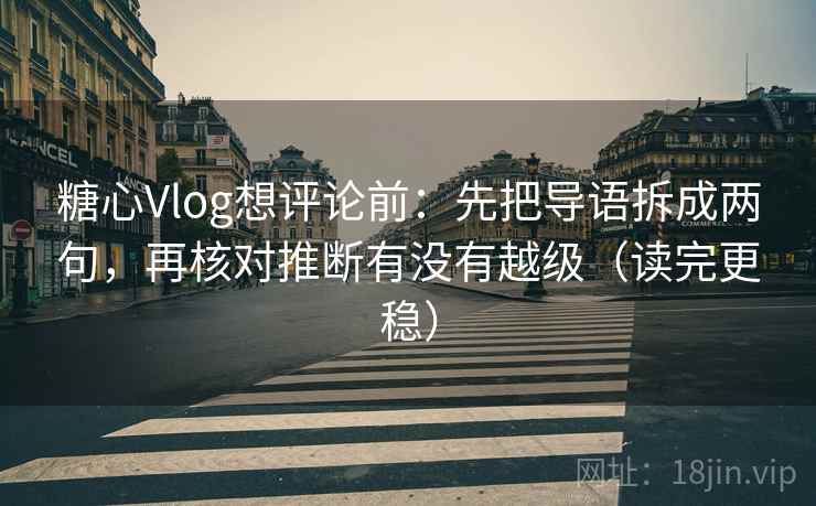 糖心Vlog想评论前：先把导语拆成两句，再核对推断有没有越级（读完更稳）