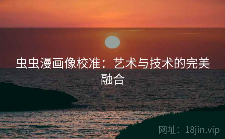 虫虫漫画像校准：艺术与技术的完美融合