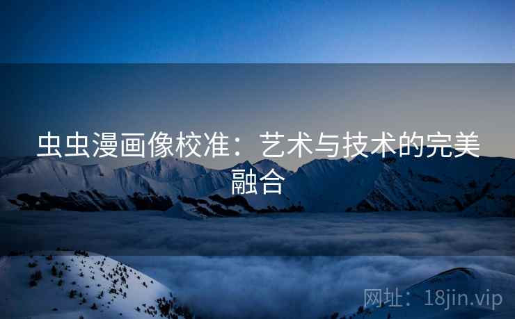 虫虫漫画像校准：艺术与技术的完美融合