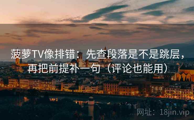菠萝TV像排错:先查段落是不是跳层,再把前提补一句(评论也能用) 菠萝TV像排错:先查段落是不是跳层,再把前提补一句(评论也能用)