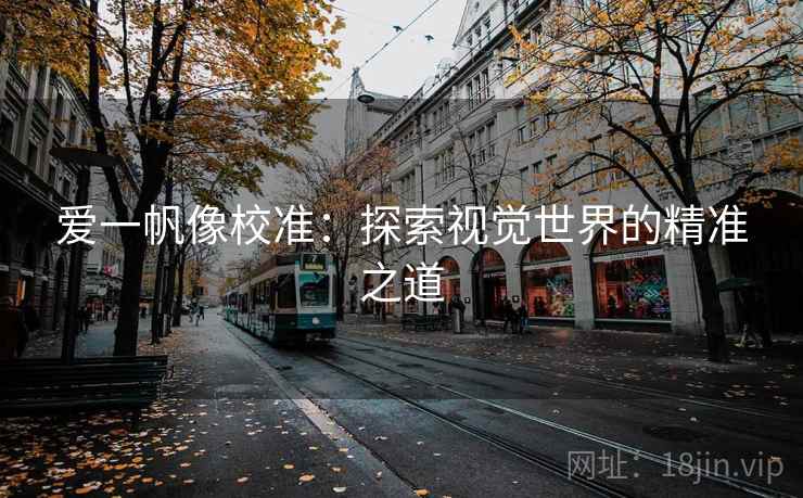 爱一帆像校准:探索视觉世界的精准之道 爱一帆像校准:探索视觉世界的精准之道