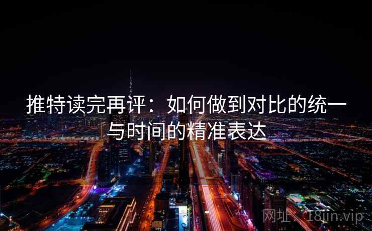 推特读完再评:如何做到对比的统一与时间的精准表达 推特读完再评:如何做到对比的统一与时间的精准表达